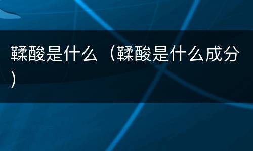 鞣酸是什么（鞣酸是什么成分）