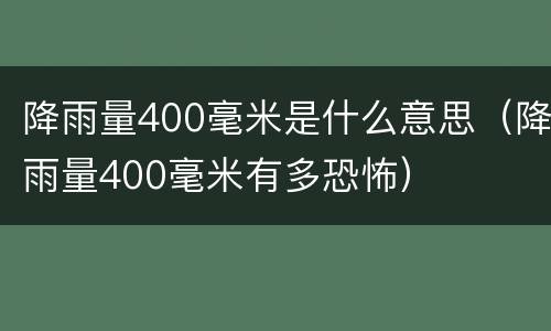降雨量400毫米是什么意思（降雨量400毫米有多恐怖）