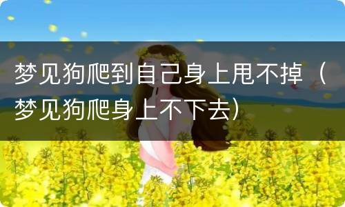 梦见狗爬到自己身上甩不掉（梦见狗爬身上不下去）