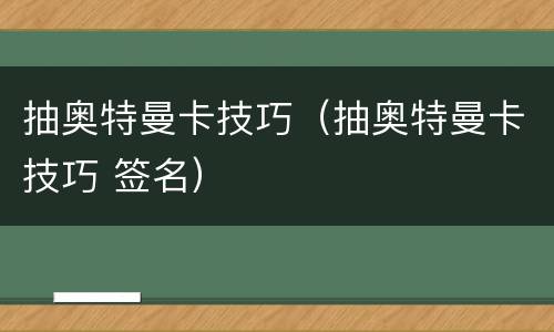 抽奥特曼卡技巧（抽奥特曼卡技巧 签名）