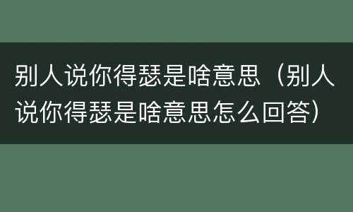 别人说你得瑟是啥意思（别人说你得瑟是啥意思怎么回答）