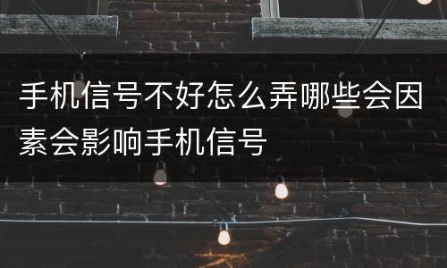 手机信号不好怎么弄哪些会因素会影响手机信号