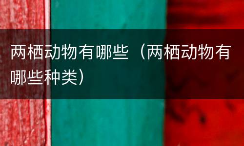 两栖动物有哪些（两栖动物有哪些种类）