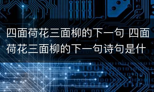 四面荷花三面柳的下一句 四面荷花三面柳的下一句诗句是什么