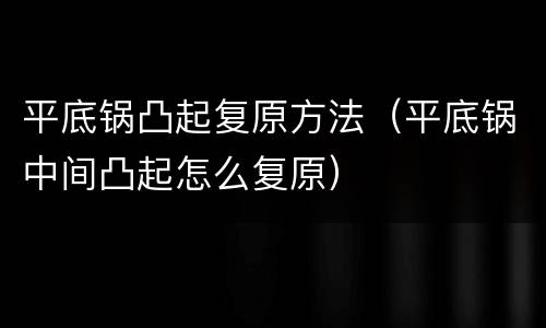 平底锅凸起复原方法（平底锅中间凸起怎么复原）
