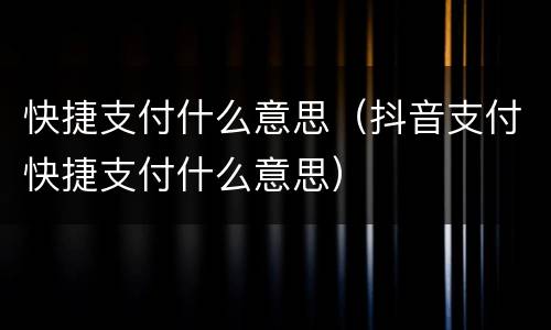 快捷支付什么意思（抖音支付快捷支付什么意思）