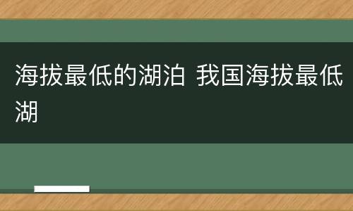 海拔最低的湖泊 我国海拔最低湖