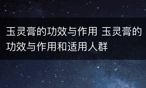 玉灵膏的功效与作用 玉灵膏的功效与作用和适用人群