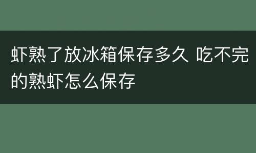 虾熟了放冰箱保存多久 吃不完的熟虾怎么保存