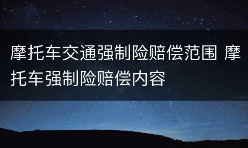 摩托车交通强制险赔偿范围 摩托车强制险赔偿内容