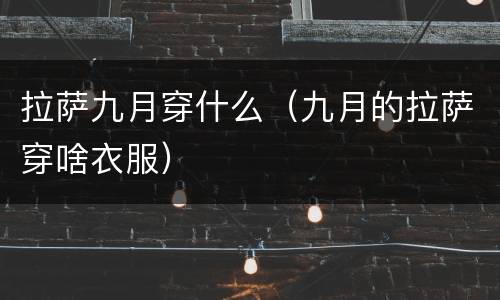 拉萨九月穿什么（九月的拉萨穿啥衣服）