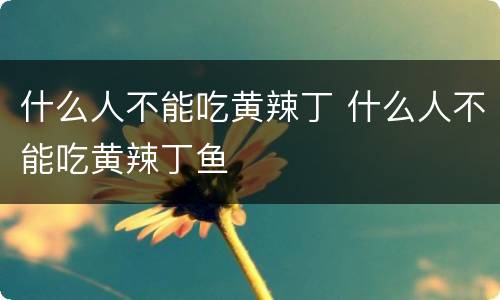 什么人不能吃黄辣丁 什么人不能吃黄辣丁鱼