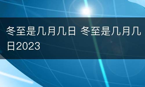 冬至是几月几日 冬至是几月几日2023