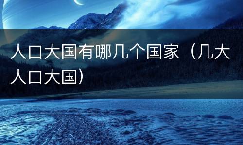 人口大国有哪几个国家（几大人口大国）