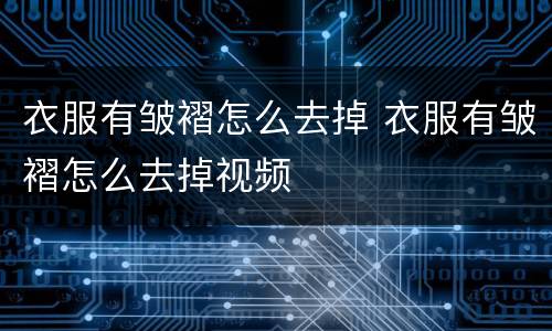 衣服有皱褶怎么去掉 衣服有皱褶怎么去掉视频