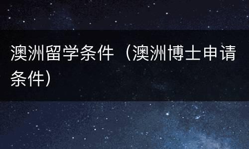 澳洲留学条件（澳洲博士申请条件）