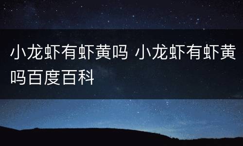 小龙虾有虾黄吗 小龙虾有虾黄吗百度百科