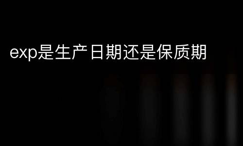 exp是生产日期还是保质期