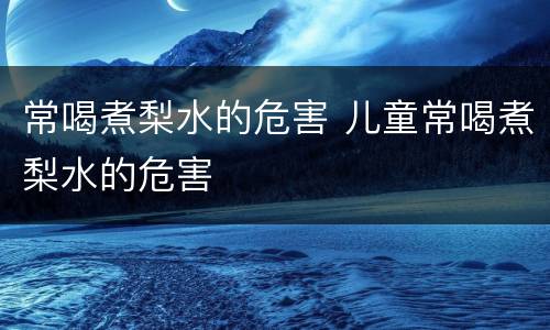 常喝煮梨水的危害 儿童常喝煮梨水的危害