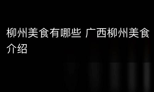 柳州美食有哪些 广西柳州美食介绍