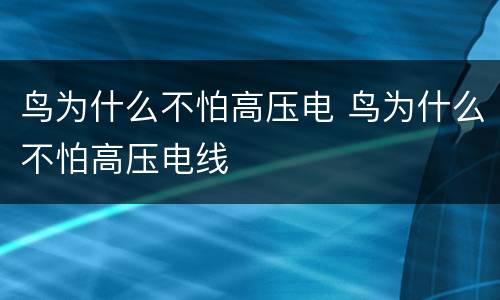 鸟为什么不怕高压电 鸟为什么不怕高压电线