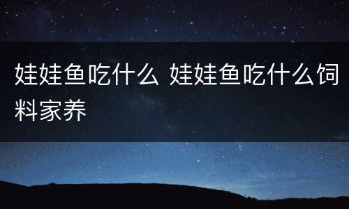 娃娃鱼吃什么 娃娃鱼吃什么饲料家养