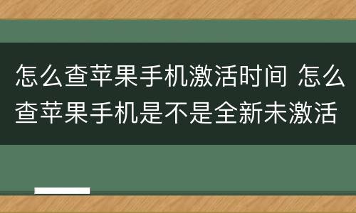 怎么查苹果手机激活时间 怎么查苹果手机是不是全新未激活