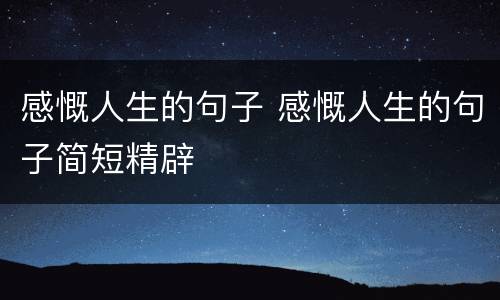 感慨人生的句子 感慨人生的句子简短精辟