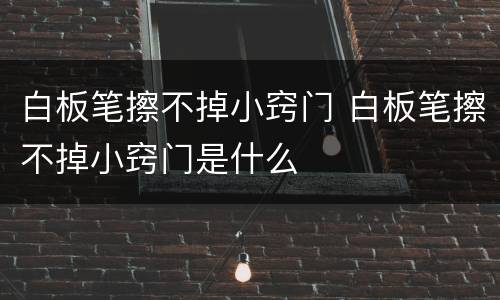 白板笔擦不掉小窍门 白板笔擦不掉小窍门是什么