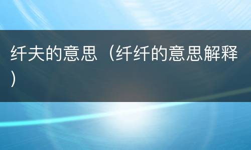 纤夫的意思（纤纤的意思解释）