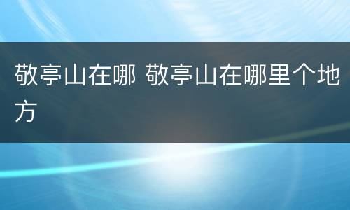 敬亭山在哪 敬亭山在哪里个地方