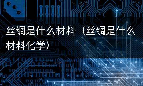 丝绸是什么材料（丝绸是什么材料化学）