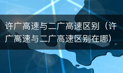 许广高速与二广高速区别(许广高速与二广高速区别在哪)