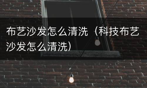 布艺沙发怎么清洗(科技布艺沙发怎么清洗)