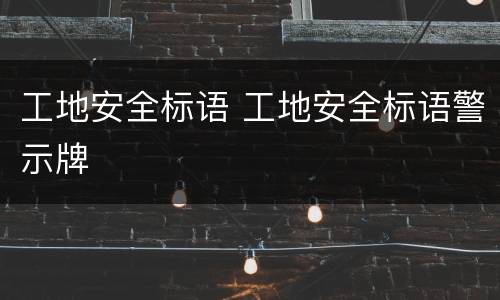 工地安全标语 工地安全标语警示牌