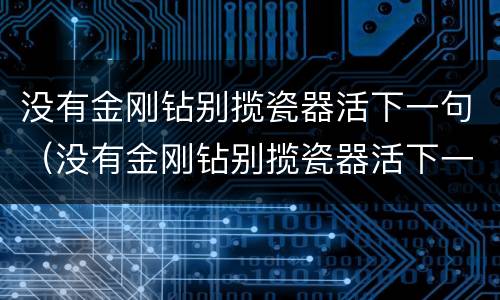 没有金刚钻别揽瓷器活下一句（没有金刚钻别揽瓷器活下一句是什么指什么生肖）