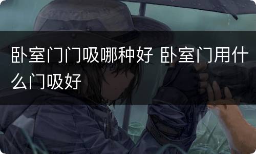 卧室门门吸哪种好 卧室门用什么门吸好