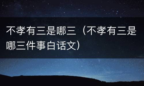 不孝有三是哪三（不孝有三是哪三件事白话文）