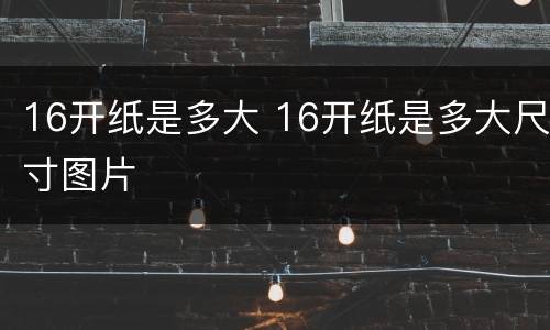 16开纸是多大 16开纸是多大尺寸图片