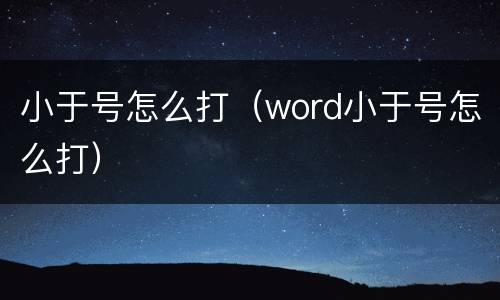 小于号怎么打（word小于号怎么打）