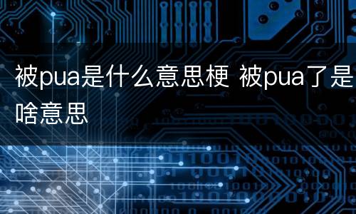 被pua是什么意思梗 被pua了是啥意思