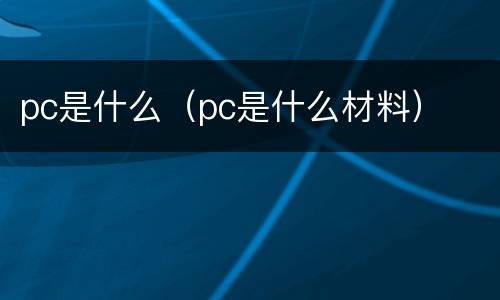 pc是什么（pc是什么材料）