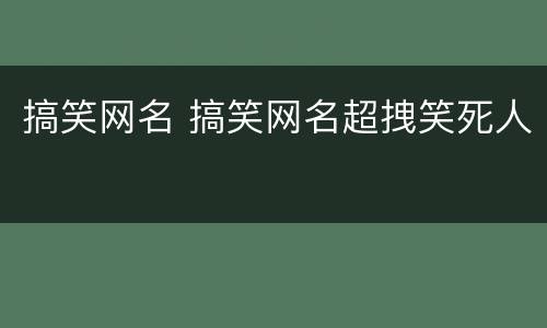 搞笑网名 搞笑网名超拽笑死人