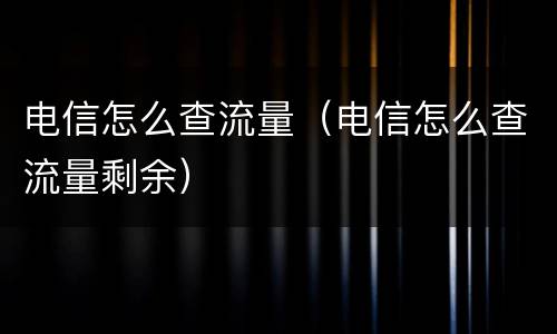 电信怎么查流量（电信怎么查流量剩余）