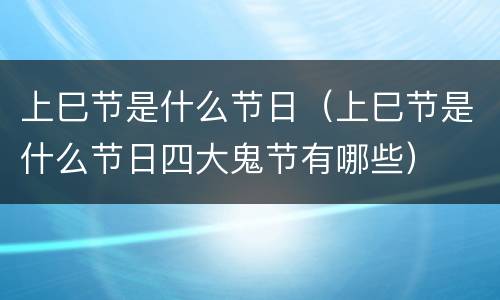 上巳节是什么节日（上巳节是什么节日四大鬼节有哪些）