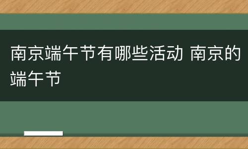 南京端午节有哪些活动 南京的端午节