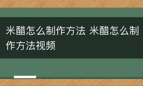米醋怎么制作方法 米醋怎么制作方法视频