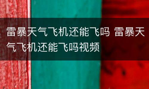 雷暴天气飞机还能飞吗 雷暴天气飞机还能飞吗视频