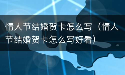 情人节结婚贺卡怎么写（情人节结婚贺卡怎么写好看）