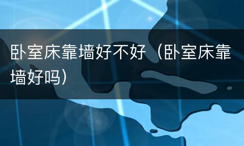 卧室床靠墙好不好（卧室床靠墙好吗）